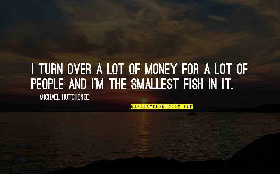 Bakpia Pathok Quotes By Michael Hutchence: I turn over a lot of money for Bakpia Pathok Quotes By Michael Hutchence: I turn over a lot of money for