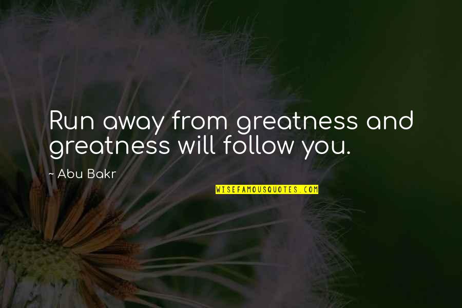 Bakr Quotes By Abu Bakr: Run away from greatness and greatness will follow