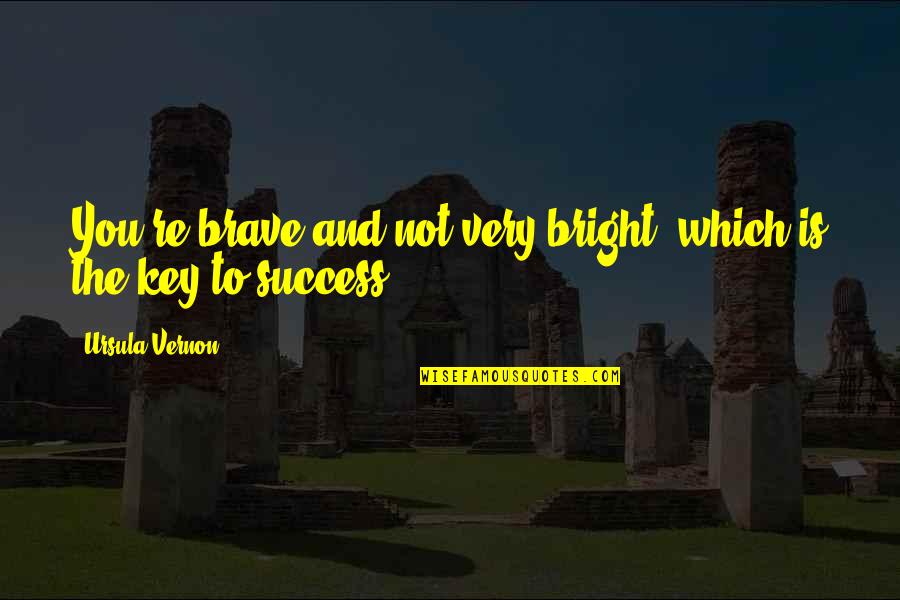 Bakra Eid Qurbani Quotes By Ursula Vernon: You're brave and not very bright, which is