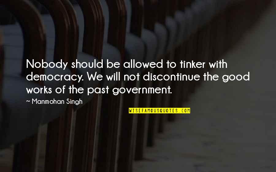Bakri Quotes By Manmohan Singh: Nobody should be allowed to tinker with democracy. Bakri Quotes By Manmohan Singh: Nobody should be allowed to tinker with democracy.