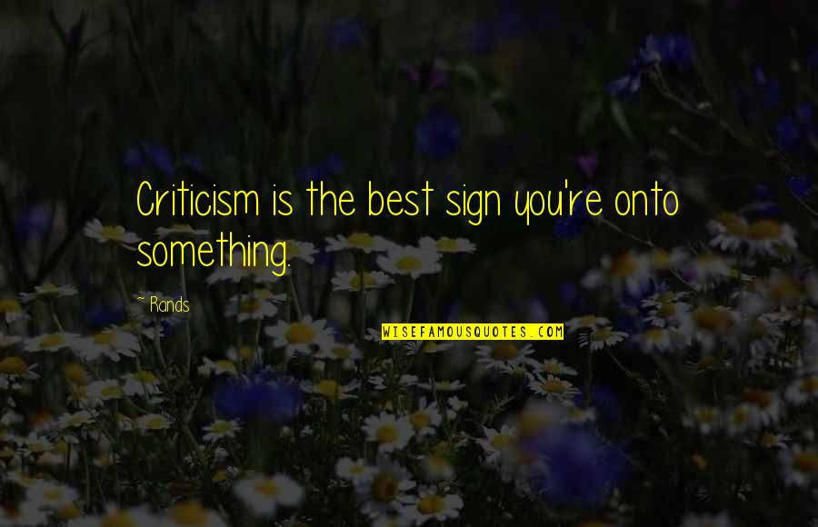 Baksheesh In India Quotes By Rands: Criticism is the best sign you're onto something.