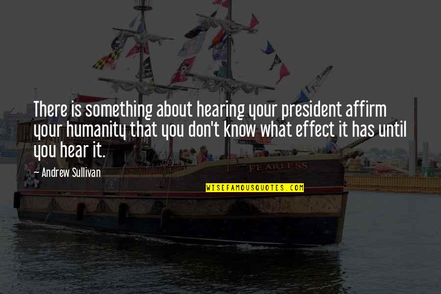 Baksheesh Sonoma Quotes By Andrew Sullivan: There is something about hearing your president affirm Baksheesh Sonoma Quotes By Andrew Sullivan: There is something about hearing your president affirm