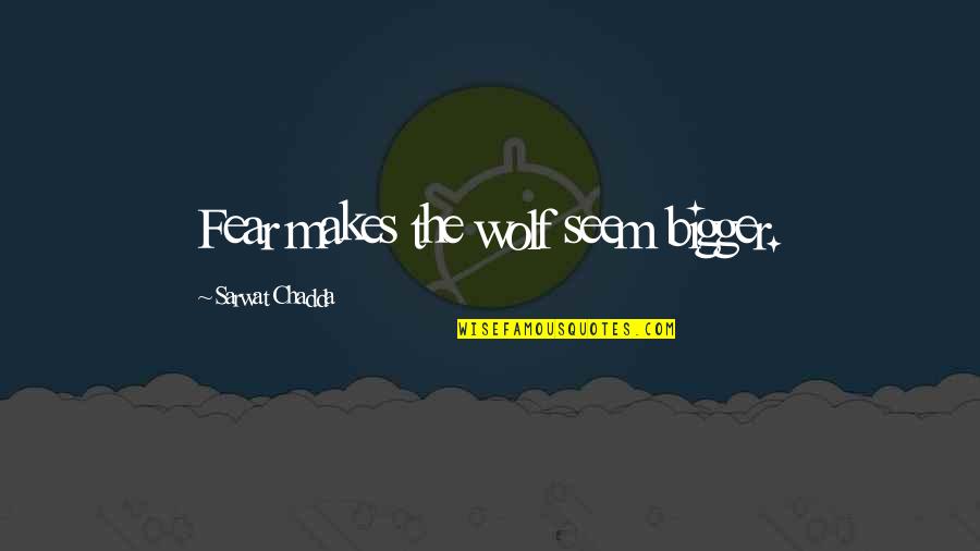 Baksheesh Sonoma Quotes By Sarwat Chadda: Fear makes the wolf seem bigger. Baksheesh Sonoma Quotes By Sarwat Chadda: Fear makes the wolf seem bigger.