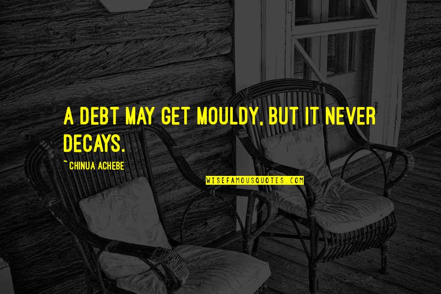 Bakso Ayam Quotes By Chinua Achebe: A debt may get mouldy, but it never Bakso Ayam Quotes By Chinua Achebe: A debt may get mouldy, but it never
