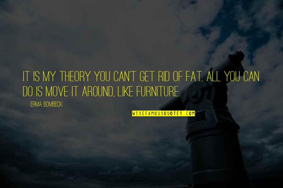 Bakso Ayam Quotes By Erma Bombeck: It is my theory you can't get rid Bakso Ayam Quotes By Erma Bombeck: It is my theory you can't get rid