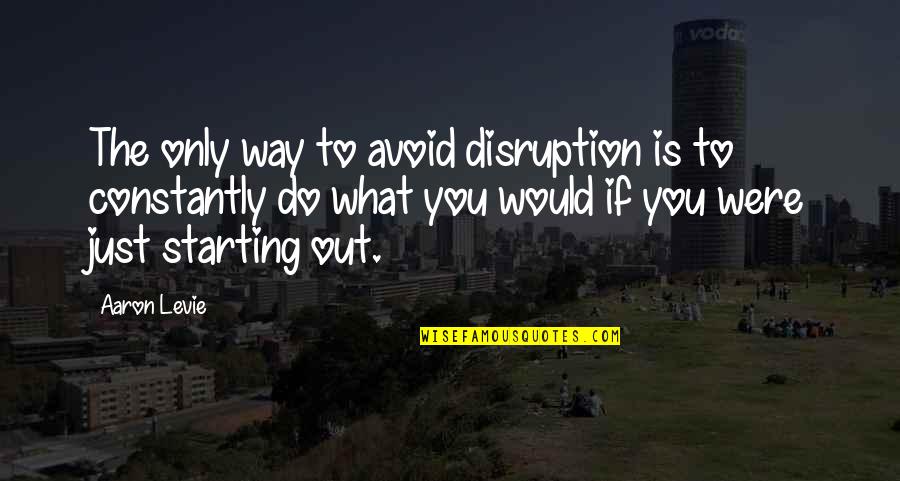 Baktishop Quotes By Aaron Levie: The only way to avoid disruption is to