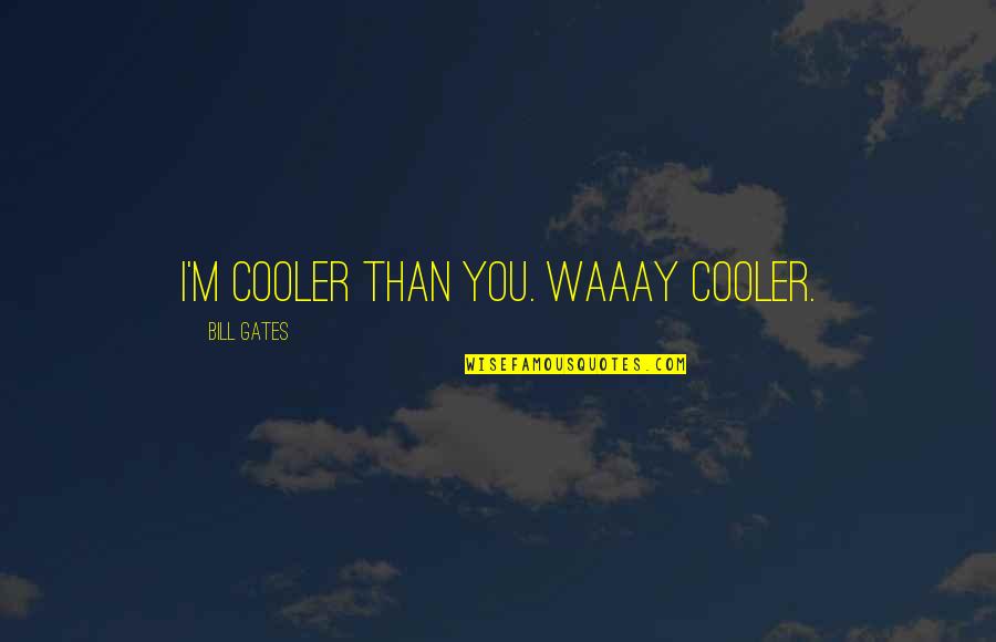 Baktisogihindi Quotes By Bill Gates: I'm cooler than you. WAAAY cooler.
