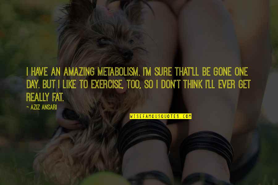 Bakuna Sa Quotes By Aziz Ansari: I have an amazing metabolism. I'm sure that'll Bakuna Sa Quotes By Aziz Ansari: I have an amazing metabolism. I'm sure that'll