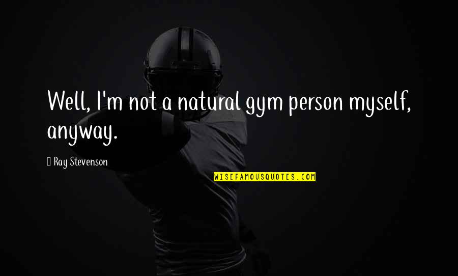 Bakuraka Quotes By Ray Stevenson: Well, I'm not a natural gym person myself,