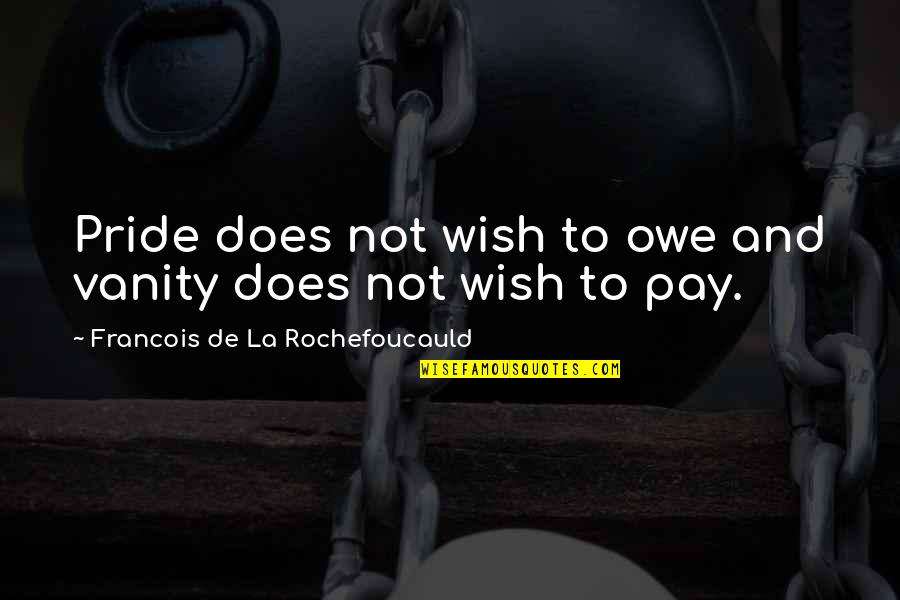 Bakurianis Quotes By Francois De La Rochefoucauld: Pride does not wish to owe and vanity Bakurianis Quotes By Francois De La Rochefoucauld: Pride does not wish to owe and vanity