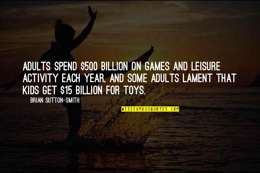 Bal Gangadhar Tilak Quotes By Brian Sutton-Smith: Adults spend $500 billion on games and leisure