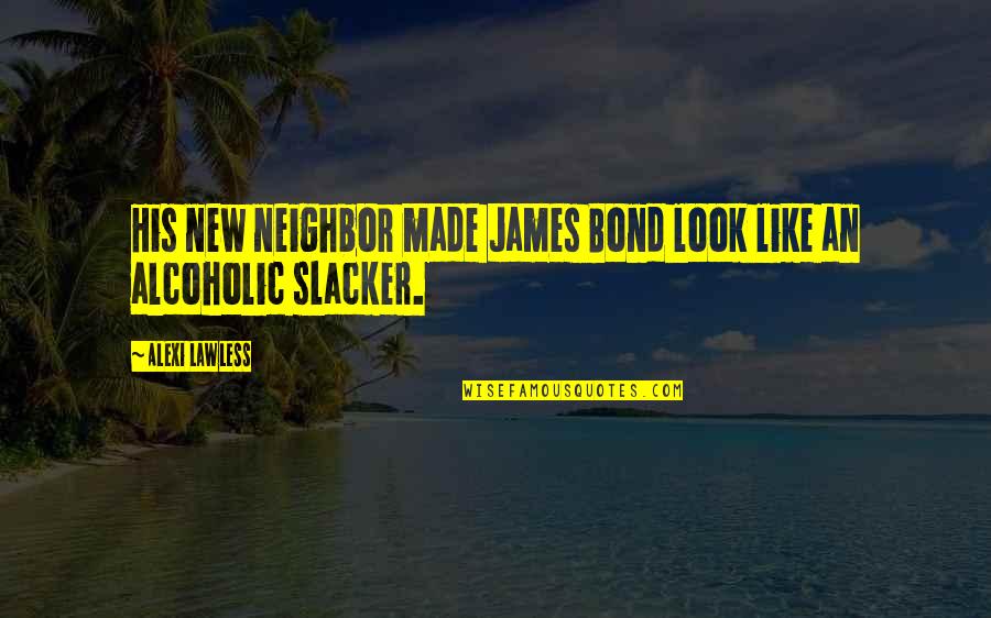 Bal Zs Fec Quotes By Alexi Lawless: His new neighbor made James Bond look like
