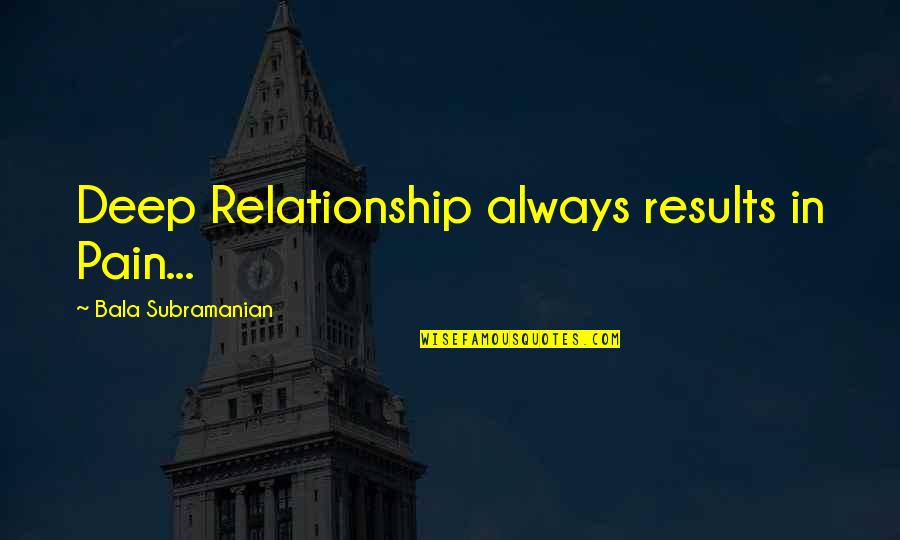 Bala Quotes By Bala Subramanian: Deep Relationship always results in Pain...