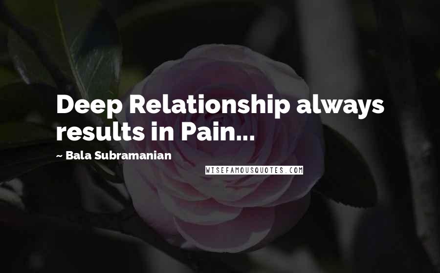 Bala Subramanian quotes: Deep Relationship always results in Pain...