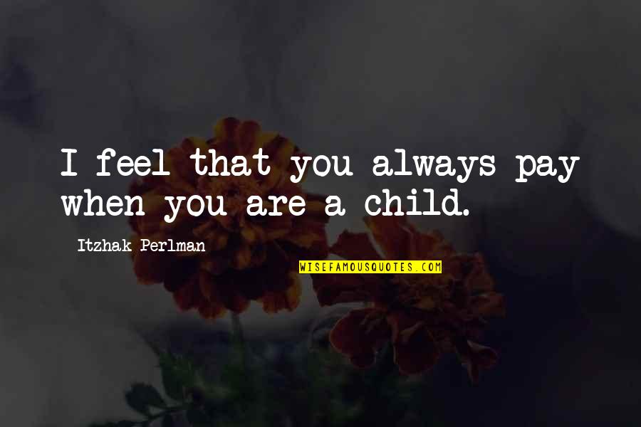 Balaban And Katz Quotes By Itzhak Perlman: I feel that you always pay when you Balaban And Katz Quotes By Itzhak Perlman: I feel that you always pay when you