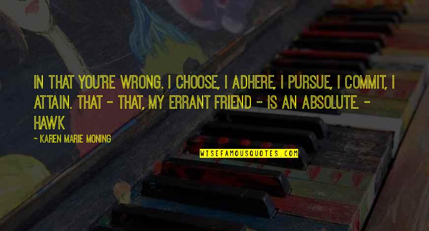 Balachandra Menon Quotes By Karen Marie Moning: In that you're wrong. I choose, I adhere, Balachandra Menon Quotes By Karen Marie Moning: In that you're wrong. I choose, I adhere,