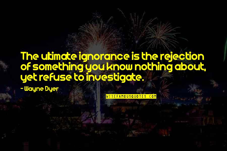 Balachandran Sundaramurthy Quotes By Wayne Dyer: The ultimate ignorance is the rejection of something