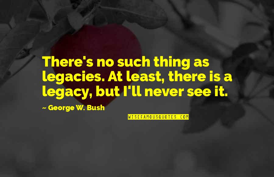 Balaclava Quotes By George W. Bush: There's no such thing as legacies. At least,