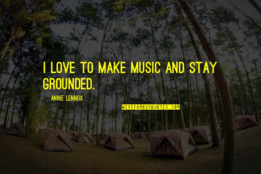 Baladez1 Quotes By Annie Lennox: I love to make music and stay grounded. Baladez1 Quotes By Annie Lennox: I love to make music and stay grounded.