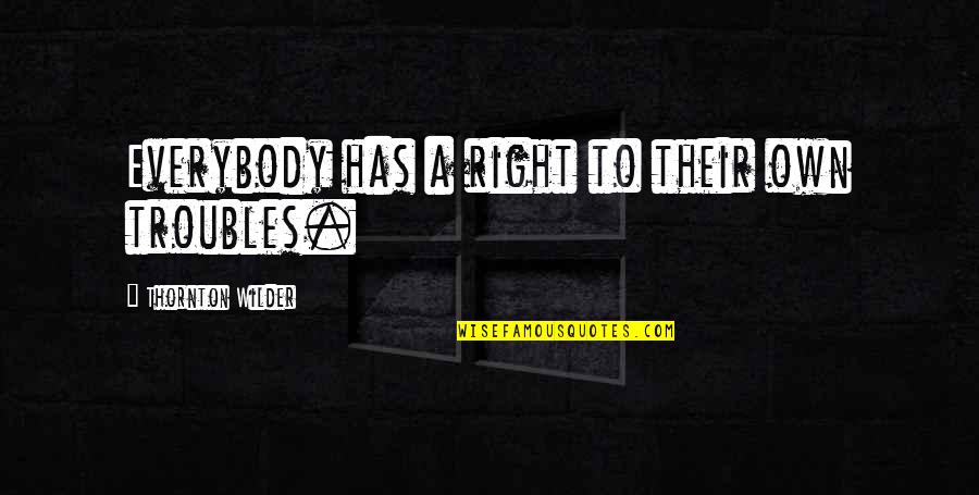 Balaena Borealis Quotes By Thornton Wilder: Everybody has a right to their own troubles. Balaena Borealis Quotes By Thornton Wilder: Everybody has a right to their own troubles.