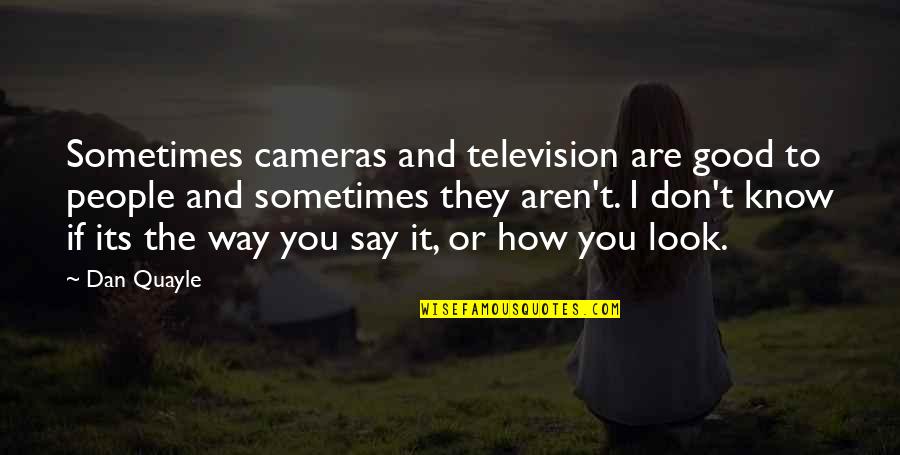 Balagna Rd Quotes By Dan Quayle: Sometimes cameras and television are good to people Balagna Rd Quotes By Dan Quayle: Sometimes cameras and television are good to people