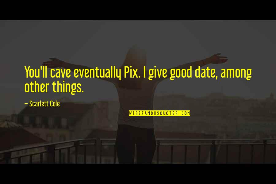 Balaio Quotes By Scarlett Cole: You'll cave eventually Pix. I give good date,