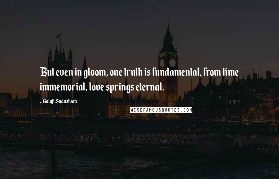 Balaji Sadasivan quotes: But even in gloom, one truth is fundamental, from time immemorial, love springs eternal.