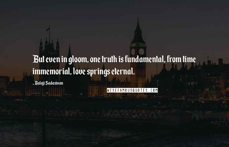 Balaji Sadasivan quotes: But even in gloom, one truth is fundamental, from time immemorial, love springs eternal.