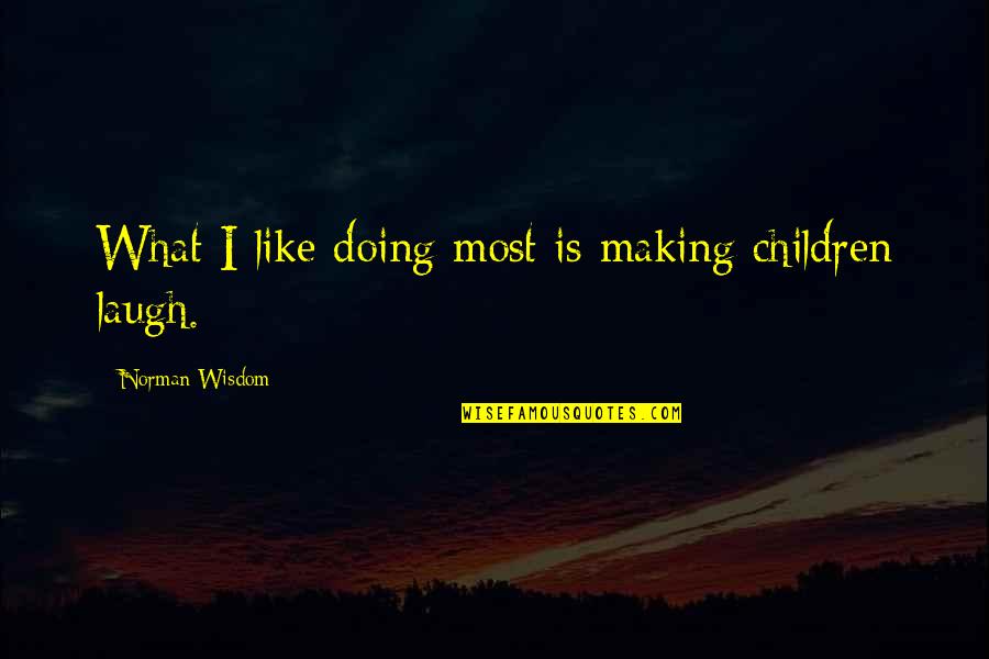 Balakovic Quotes By Norman Wisdom: What I like doing most is making children Balakovic Quotes By Norman Wisdom: What I like doing most is making children