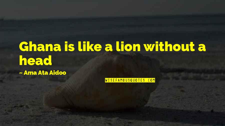 Balakovskiye Quotes By Ama Ata Aidoo: Ghana is like a lion without a head Balakovskiye Quotes By Ama Ata Aidoo: Ghana is like a lion without a head