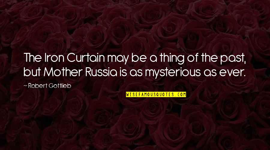 Balakovskoe Quotes By Robert Gottlieb: The Iron Curtain may be a thing of