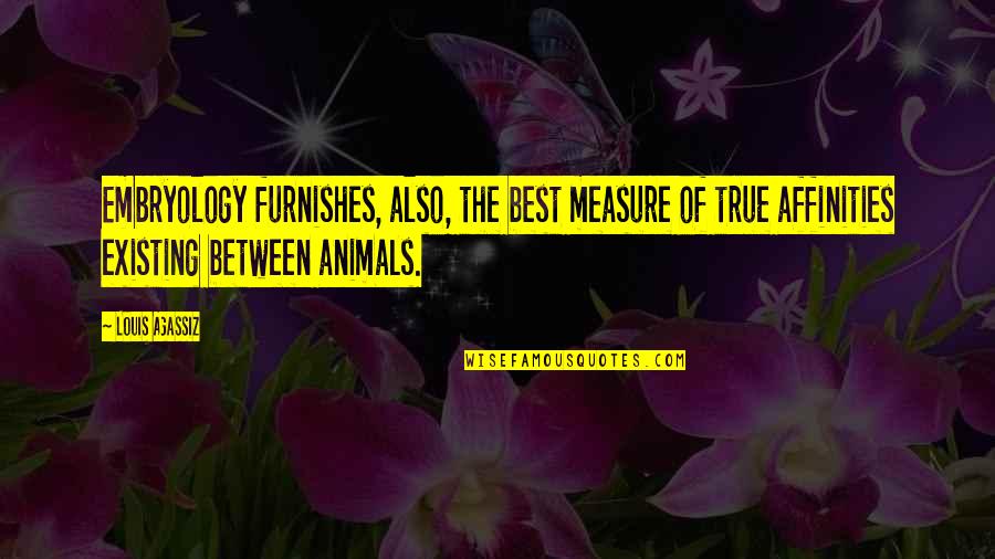 Balakrishna Rao East Quotes By Louis Agassiz: Embryology furnishes, also, the best measure of true Balakrishna Rao East Quotes By Louis Agassiz: Embryology furnishes, also, the best measure of true
