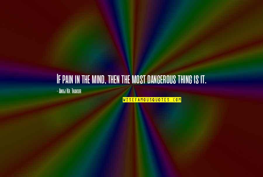 Balam Pichkari Quotes By Anuj Kr. Thakur: If pain in the mind, then the most Balam Pichkari Quotes By Anuj Kr. Thakur: If pain in the mind, then the most