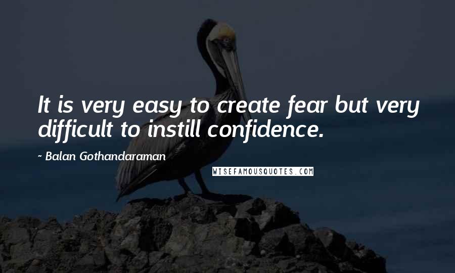 Balan Gothandaraman quotes: It is very easy to create fear but very difficult to instill confidence.