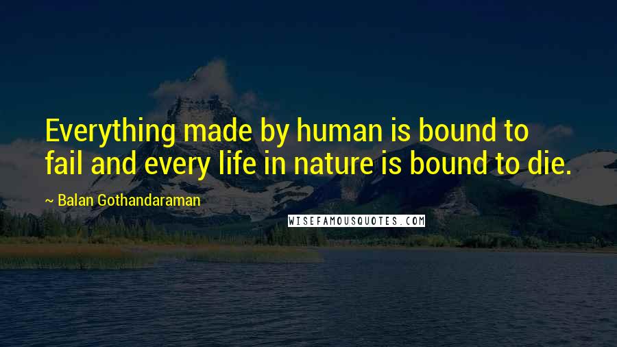 Balan Gothandaraman quotes: Everything made by human is bound to fail and every life in nature is bound to die.