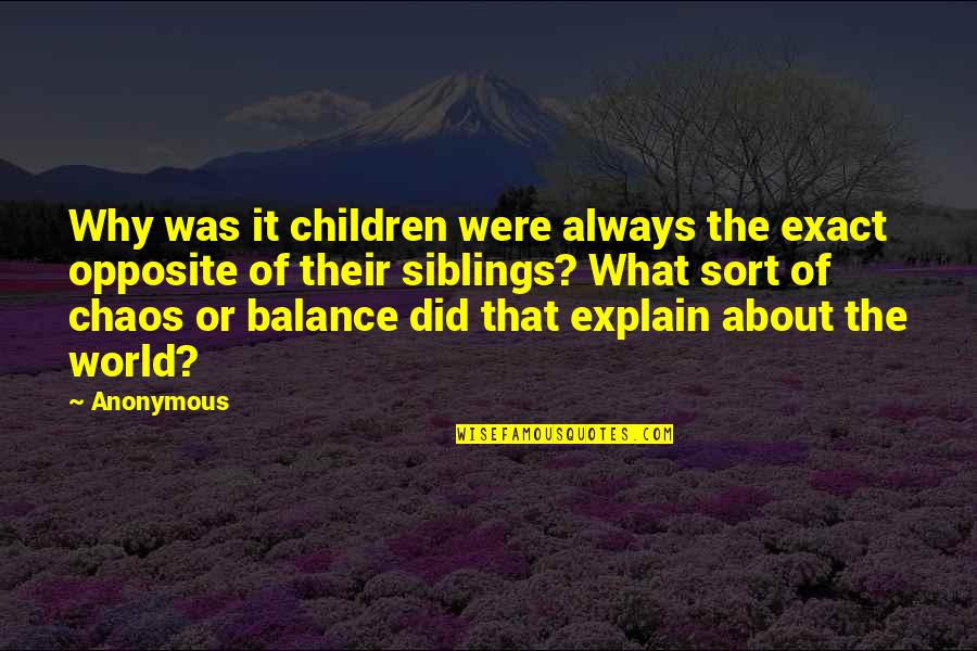 Balance And Chaos Quotes By Anonymous: Why was it children were always the exact