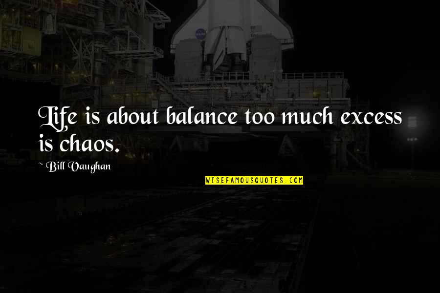 Balance And Chaos Quotes By Bill Vaughan: Life is about balance too much excess is