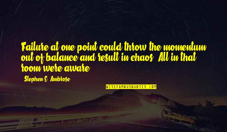 Balance And Chaos Quotes By Stephen E. Ambrose: Failure at one point could throw the momentum