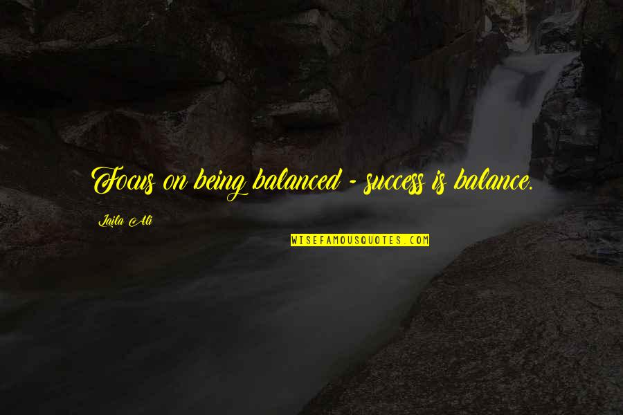 Balance And Focus Quotes By Laila Ali: Focus on being balanced - success is balance.