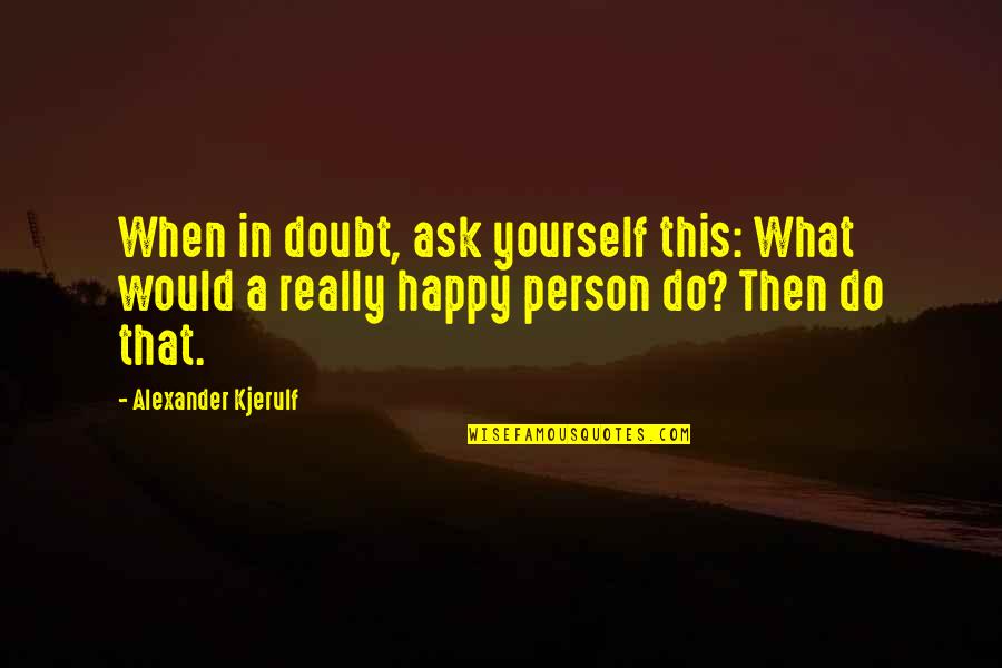 Balance And Happiness Quotes By Alexander Kjerulf: When in doubt, ask yourself this: What would