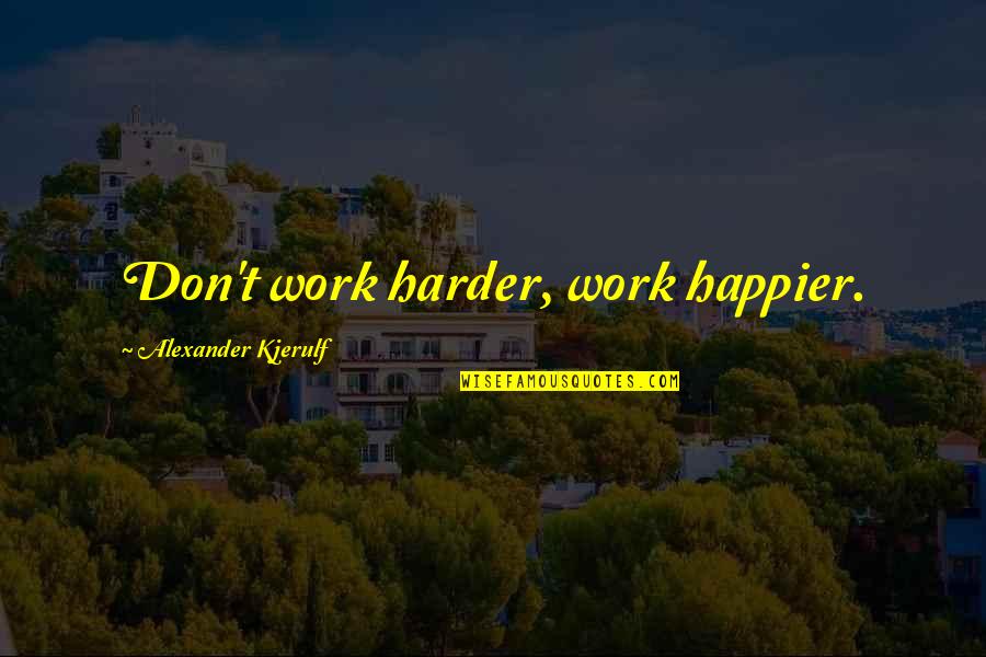 Balance And Happiness Quotes By Alexander Kjerulf: Don't work harder, work happier.