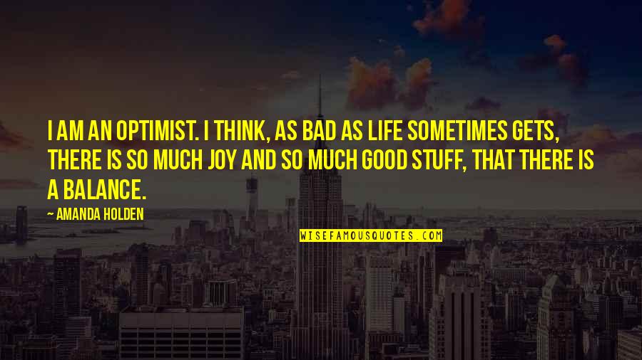 Balance And Life Quotes By Amanda Holden: I am an optimist. I think, as bad