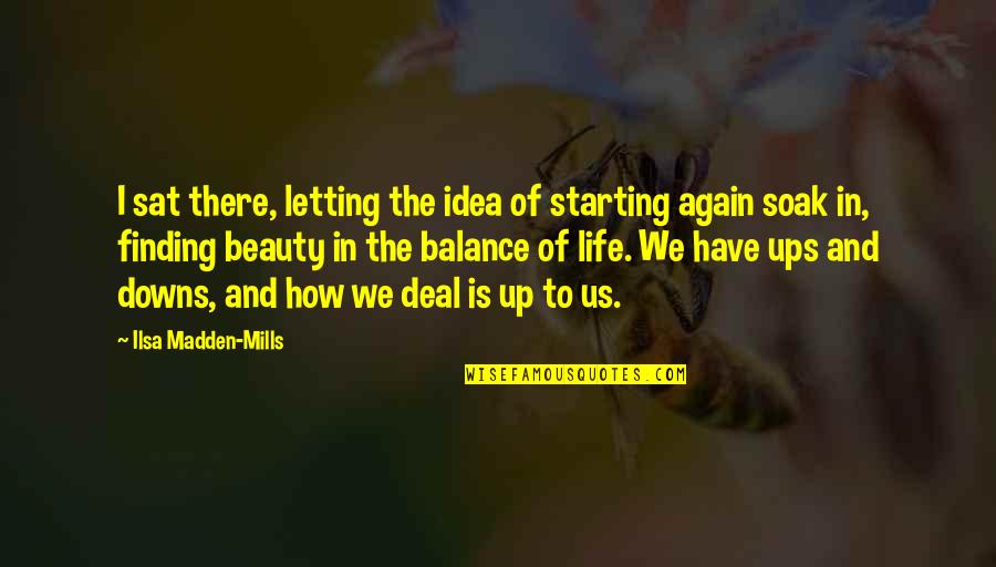 Balance And Life Quotes By Ilsa Madden-Mills: I sat there, letting the idea of starting