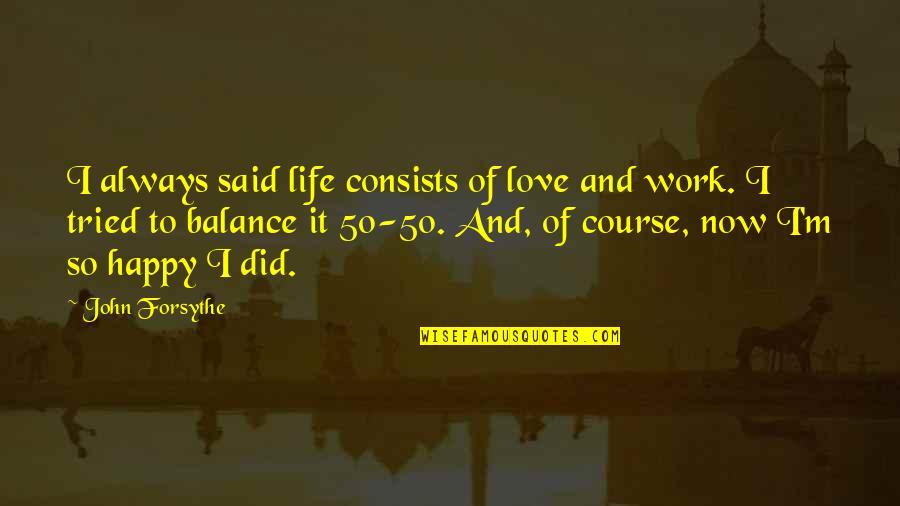 Balance And Life Quotes By John Forsythe: I always said life consists of love and