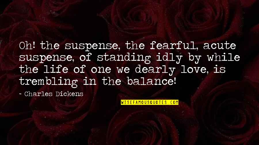 Balance And Love Quotes By Charles Dickens: Oh! the suspense, the fearful, acute suspense, of