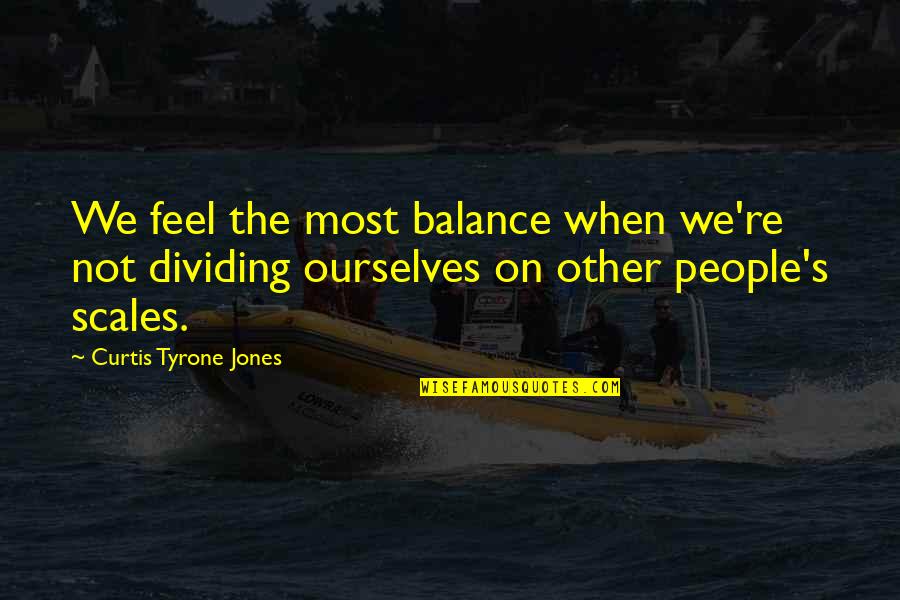 Balance And Love Quotes By Curtis Tyrone Jones: We feel the most balance when we're not