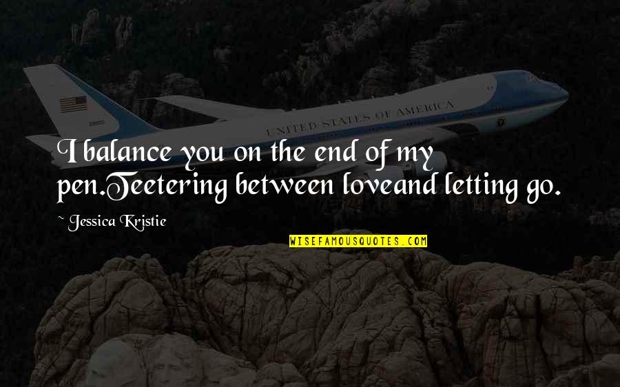 Balance And Love Quotes By Jessica Kristie: I balance you on the end of my