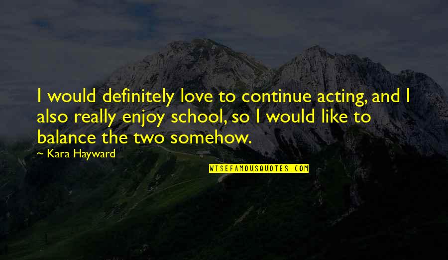 Balance And Love Quotes By Kara Hayward: I would definitely love to continue acting, and