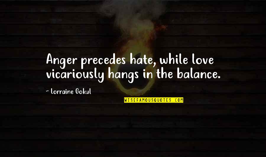 Balance And Love Quotes By Lorraine Gokul: Anger precedes hate, while love vicariously hangs in