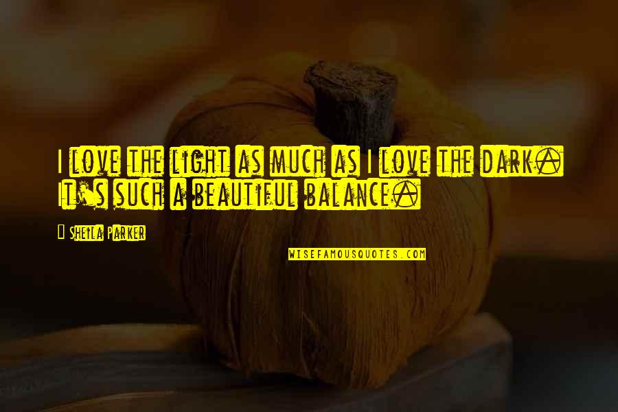 Balance And Love Quotes By Sheila Parker: I love the light as much as I